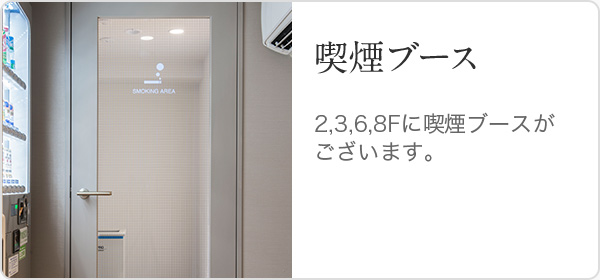 喫煙ブース　2,3,6,8Fに喫煙ブースがございます。