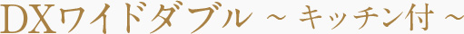 DXワイドダブル～キッチン付～